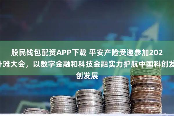 股民钱包配资APP下载 平安产险受邀参加2025外滩大会,以数字金融和科技金融实力护航中国科创发展