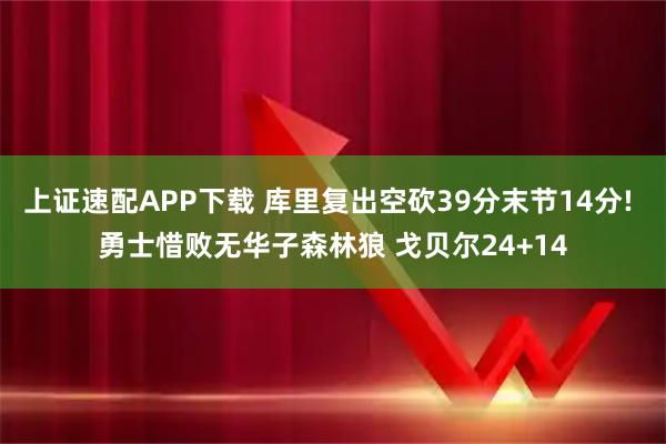 上证速配APP下载 库里复出空砍39分末节14分! 勇士惜败无华子森林狼 戈贝尔24+14