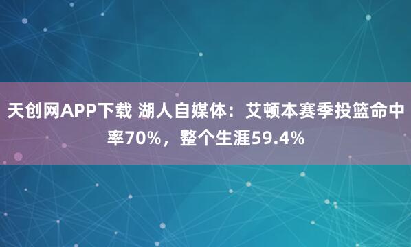 天创网APP下载 湖人自媒体：艾顿本赛季投篮命中率70%，整个生涯59.4%