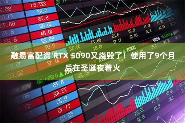 融易富配资 RTX 5090又烧毁了！使用了9个月后在圣诞夜着火