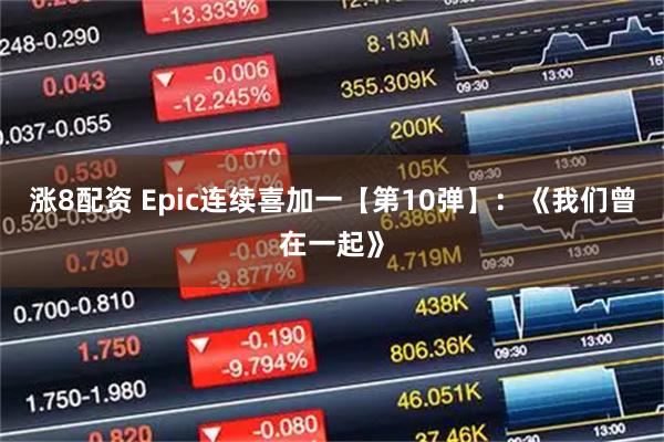 涨8配资 Epic连续喜加一【第10弹】：《我们曾在一起》