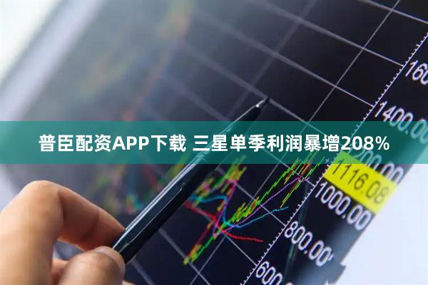 普臣配资APP下载 三星单季利润暴增208%