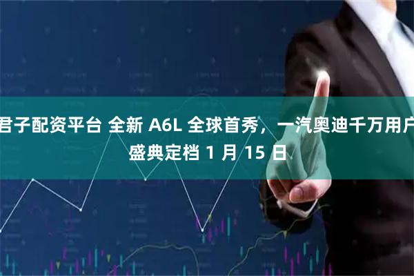 君子配资平台 全新 A6L 全球首秀，一汽奥迪千万用户盛典定档 1 月 15 日