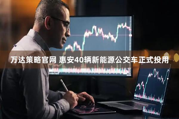万达策略官网 惠安40辆新能源公交车正式投用