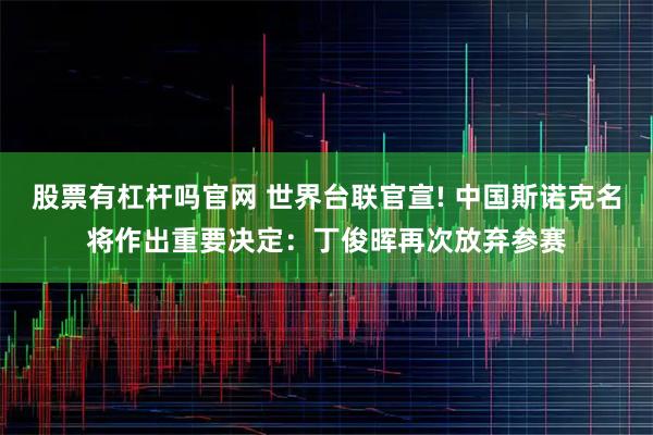 股票有杠杆吗官网 世界台联官宣! 中国斯诺克名将作出重要决定：丁俊晖再次放弃参赛
