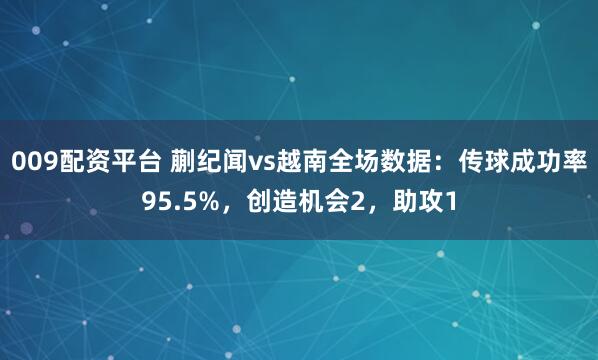 009配资平台 蒯纪闻vs越南全场数据：传球成功率95.5%，创造机会2，助攻1