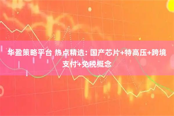 华盈策略平台 热点精选: 国产芯片+特高压+跨境支付+免税概念