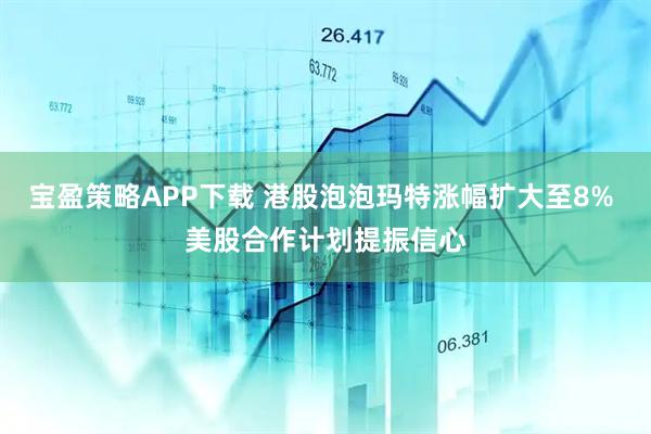 宝盈策略APP下载 港股泡泡玛特涨幅扩大至8% 美股合作计划提振信心
