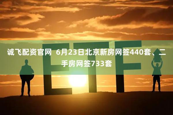 诚飞配资官网  6月23日北京新房网签440套、二手房网签733套