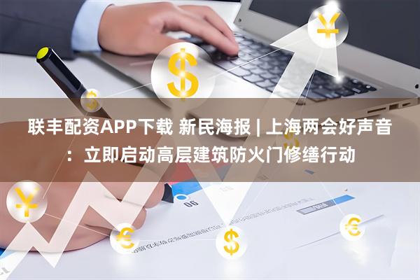 联丰配资APP下载 新民海报 | 上海两会好声音：立即启动高层建筑防火门修缮行动
