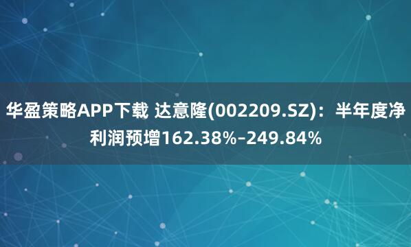 华盈策略APP下载 达意隆(002209.SZ)：半年度净利润预增162.38%–249.84%