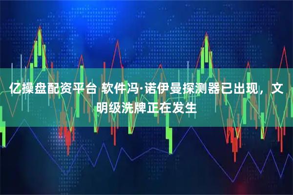 亿操盘配资平台 软件冯·诺伊曼探测器已出现,文明级洗牌正在发生