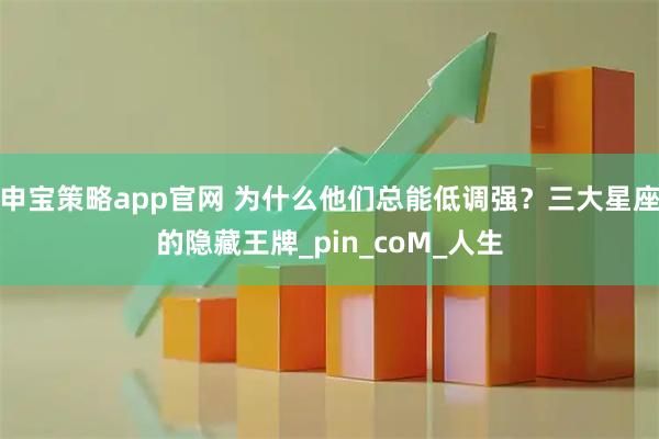 申宝策略app官网 为什么他们总能低调强？三大星座的隐藏王牌_pin_coM_人生