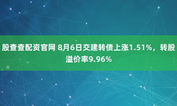 股查查配资官网 8月6日交建转债上涨1.51%，转股溢价率9.96%