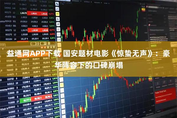 益通网APP下载 国安题材电影《惊蛰无声》：豪华阵容下的口碑崩塌
