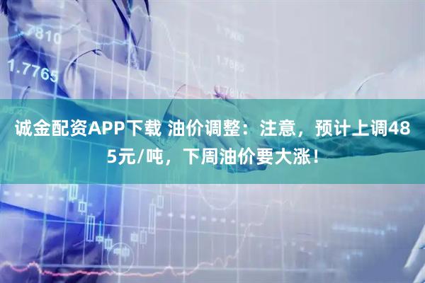 诚金配资APP下载 油价调整：注意，预计上调485元/吨，下周油价要大涨！