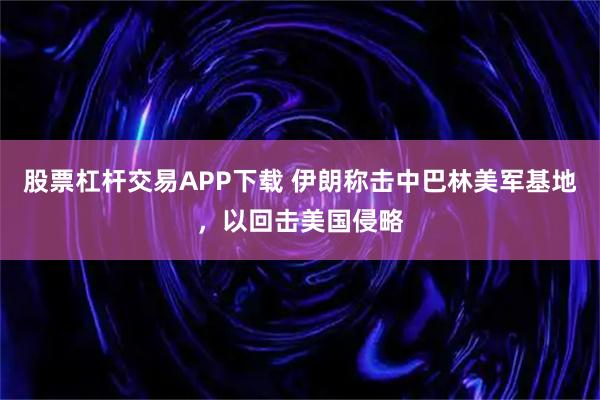 股票杠杆交易APP下载 伊朗称击中巴林美军基地，以回击美国侵略