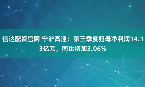 信达配资官网 宁沪高速：第三季度归母净利润14.13亿元，同比增加3.06%